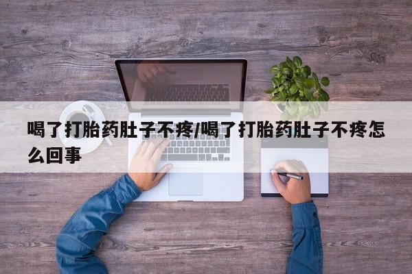 网上米非司酮片打胎药网店喝了打胎药肚子不疼/喝了打胎药肚子不疼怎么回事