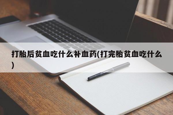 网上米非司酮片打胎药网店打胎后贫血吃什么补血药(打完胎贫血吃什么)