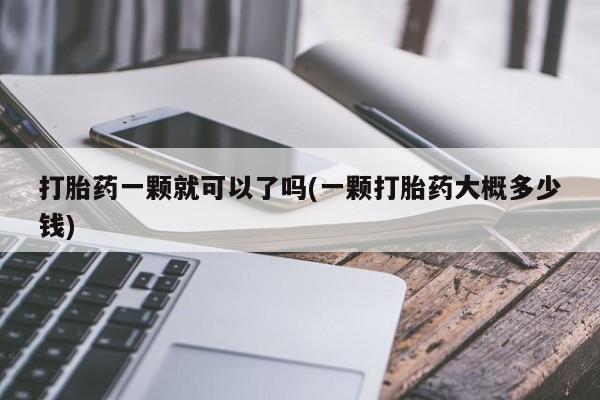 网上米非司酮片打胎药网店打胎药一颗就可以了吗(一颗打胎药大概多少钱)