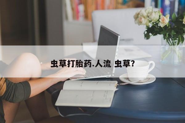 网上米非司酮片打胎药网店虫草打胎药.人流 虫草？
