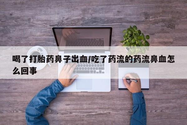 网上米非司酮片打胎药网店喝了打胎药鼻子出血/吃了药流的药流鼻血怎么回事