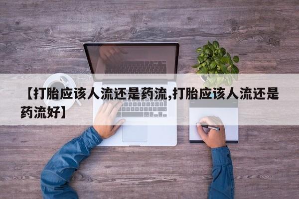 网上米非司酮片打胎药网店【打胎应该人流还是药流,打胎应该人流还是药流好】