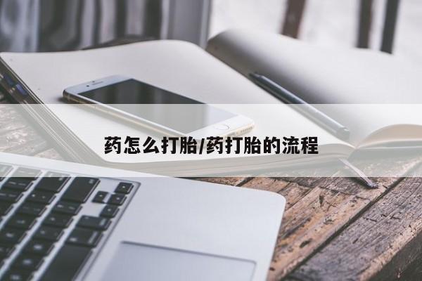 网上米非司酮片打胎药网店药怎么打胎/药打胎的流程