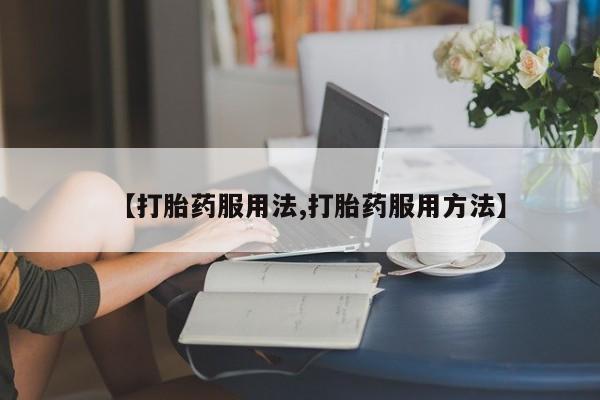 网上米非司酮片打胎药网店【打胎药服用法,打胎药服用方法】