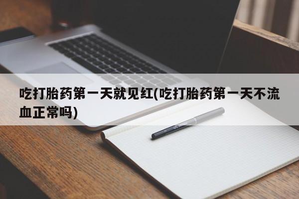 网上米非司酮片打胎药网店吃打胎药第一天就见红(吃打胎药第一天不流血正常吗)