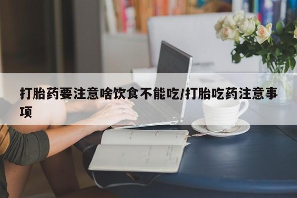 网上米非司酮片打胎药网店打胎药要注意啥饮食不能吃/打胎吃药注意事项