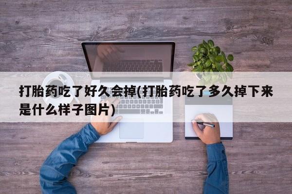 网上米非司酮片打胎药网店打胎药吃了好久会掉(打胎药吃了多久掉下来是什么样子图片)