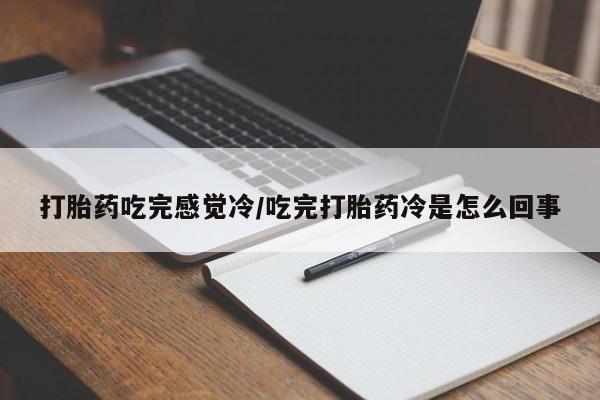网上米非司酮片打胎药网店打胎药吃完感觉冷/吃完打胎药冷是怎么回事