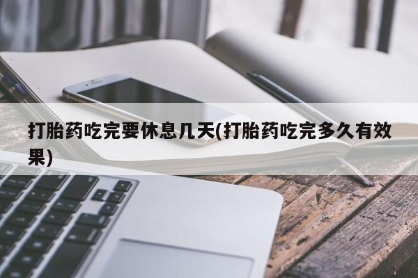 网上米非司酮片打胎药网店打胎药吃完要休息几天(打胎药吃完多久有效果)