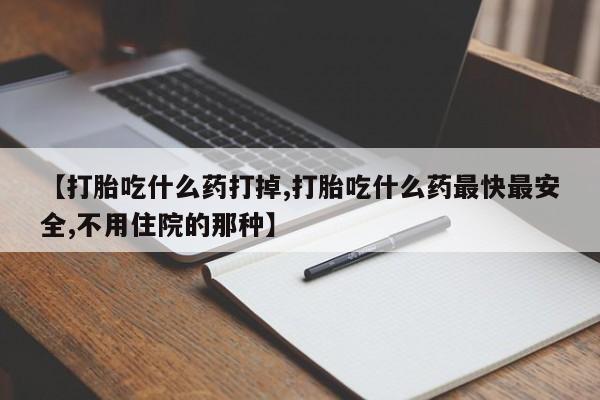 网上米非司酮片打胎药网店【打胎吃什么药打掉,打胎吃什么药最快最安全,不用住院的那种】