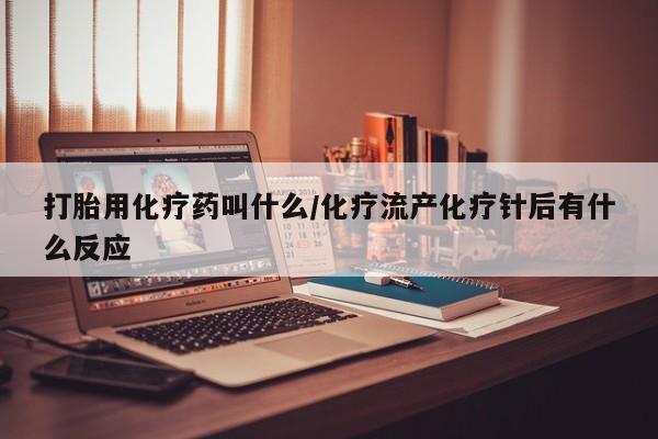 网上米非司酮片打胎药网店打胎用化疗药叫什么/化疗流产化疗针后有什么反应