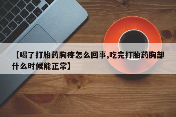 网上米非司酮片打胎药网店【喝了打胎药胸疼怎么回事,吃完打胎药胸部什么时候能正常】