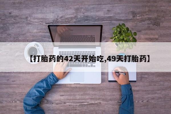 网上米非司酮片打胎药网店【打胎药的42天开始吃,49天打胎药】
