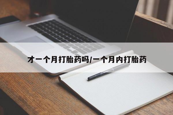 网上米非司酮片打胎药网店才一个月打胎药吗/一个月内打胎药