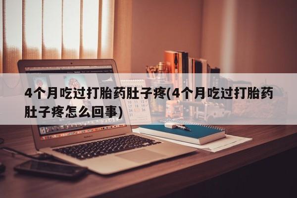 网上米非司酮片打胎药网店4个月吃过打胎药肚子疼(4个月吃过打胎药肚子疼怎么回事)