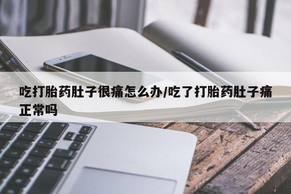 网上米非司酮片打胎药网店吃打胎药肚子很痛怎么办/吃了打胎药肚子痛正常吗