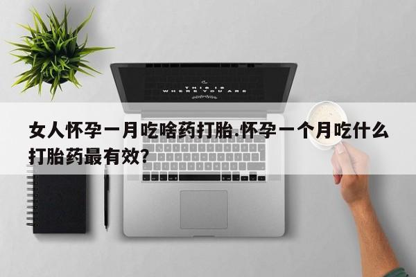 网上米非司酮片打胎药网店女人怀孕一月吃啥药打胎.怀孕一个月吃什么打胎药最有效？