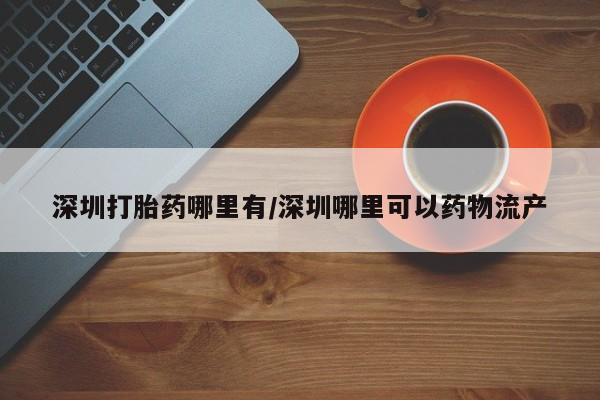 网上米非司酮片打胎药网店深圳打胎药哪里有/深圳哪里可以药物流产