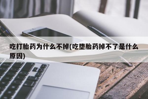 网上米非司酮片打胎药网店吃打胎药为什么不掉(吃堕胎药掉不了是什么原因)