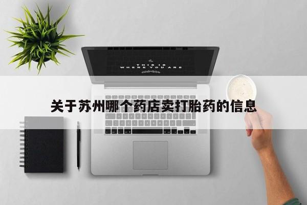 网上米非司酮片打胎药网店关于苏州哪个药店卖打胎药的信息