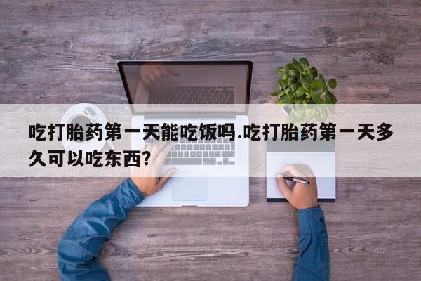 网上米非司酮片打胎药网店吃打胎药第一天能吃饭吗.吃打胎药第一天多久可以吃东西？