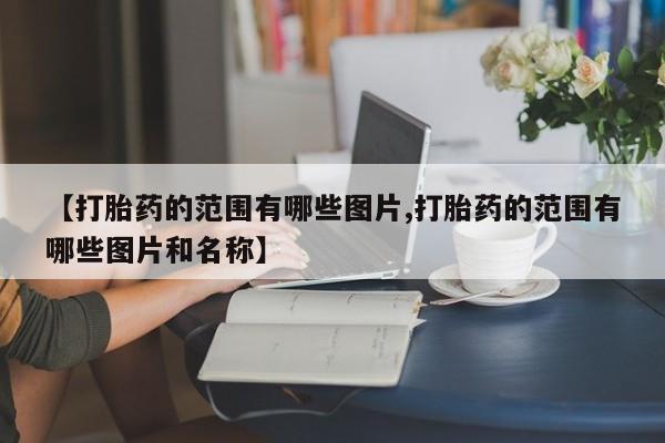 网上米非司酮片打胎药网店【打胎药的范围有哪些图片,打胎药的范围有哪些图片和名称】