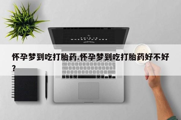 网上米非司酮片打胎药网店怀孕梦到吃打胎药.怀孕梦到吃打胎药好不好？