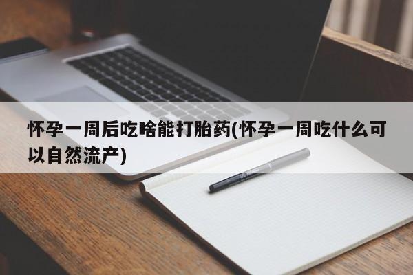 网上米非司酮片打胎药网店怀孕一周后吃啥能打胎药(怀孕一周吃什么可以自然流产)