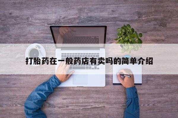 网上米非司酮片打胎药网店打胎药在一般药店有卖吗的简单介绍