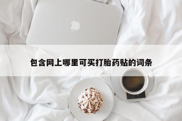 网上米非司酮片打胎药网店包含网上哪里可买打胎药贴的词条