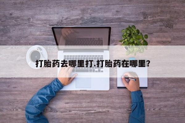 网上米非司酮片打胎药网店打胎药去哪里打.打胎药在哪里？