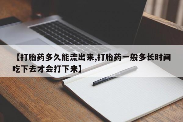网上米非司酮片打胎药网店【打胎药多久能流出来,打胎药一般多长时间吃下去才会打下来】