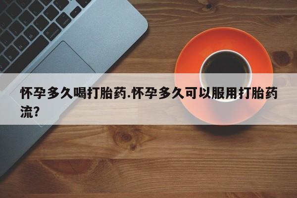 网上米非司酮片打胎药网店怀孕多久喝打胎药.怀孕多久可以服用打胎药流？