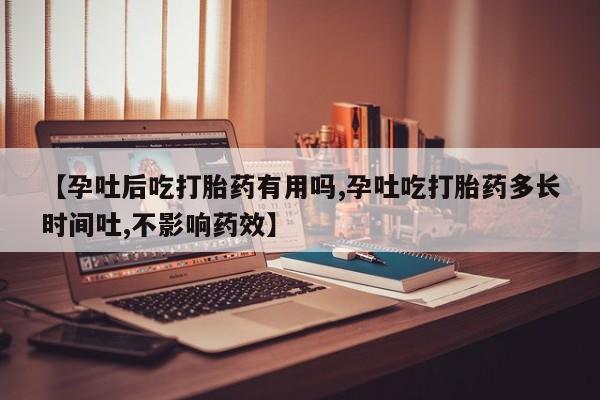 网上米非司酮片打胎药网店【孕吐后吃打胎药有用吗,孕吐吃打胎药多长时间吐,不影响药效】