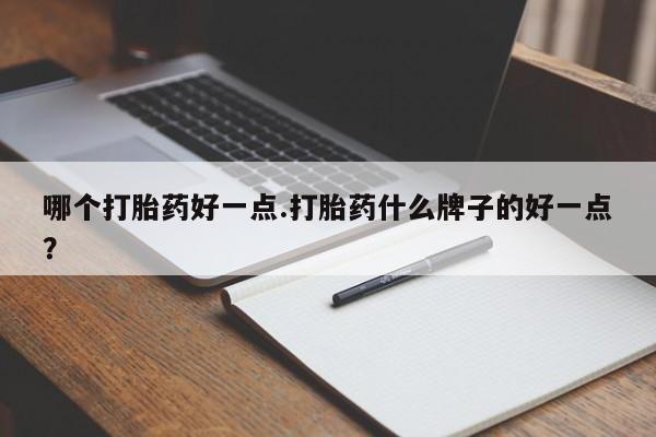 网上米非司酮片打胎药网店哪个打胎药好一点.打胎药什么牌子的好一点？