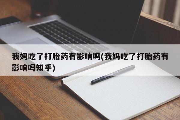 网上米非司酮片打胎药网店我妈吃了打胎药有影响吗(我妈吃了打胎药有影响吗知乎)