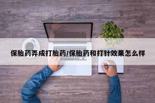 网上米非司酮片打胎药网店保胎药弄成打胎药/保胎药和打针效果怎么样