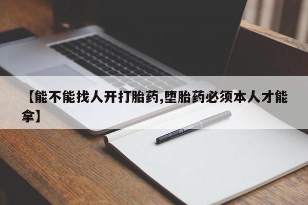网上米非司酮片打胎药网店【能不能找人开打胎药,堕胎药必须本人才能拿】
