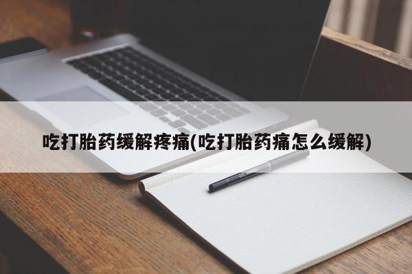 网上米非司酮片打胎药网店吃打胎药缓解疼痛(吃打胎药痛怎么缓解)