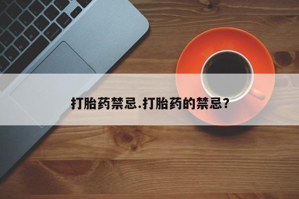 网上米非司酮片打胎药网店打胎药禁忌.打胎药的禁忌？