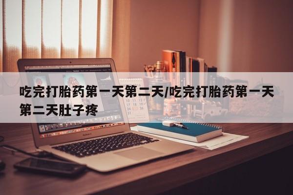 网上米非司酮片打胎药网店吃完打胎药第一天第二天/吃完打胎药第一天第二天肚子疼