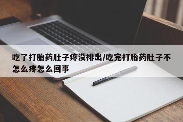 网上米非司酮片打胎药网店吃了打胎药肚子疼没排出/吃完打胎药肚子不怎么疼怎么回事