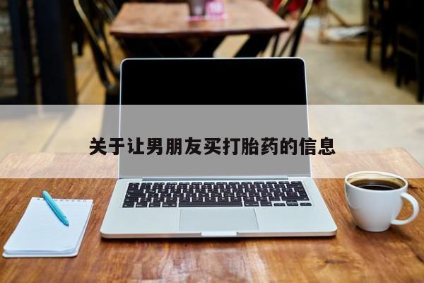 网上米非司酮片打胎药网店关于让男朋友买打胎药的信息