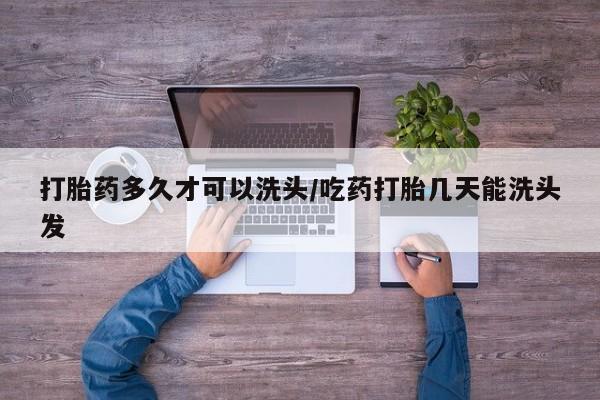 网上米非司酮片打胎药网店打胎药多久才可以洗头/吃药打胎几天能洗头发