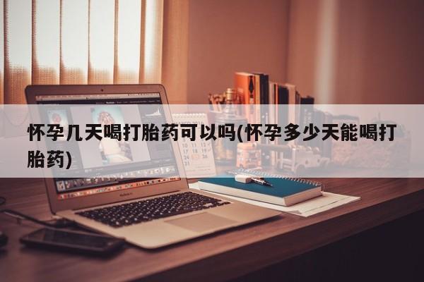 网上米非司酮片打胎药网店怀孕几天喝打胎药可以吗(怀孕多少天能喝打胎药)