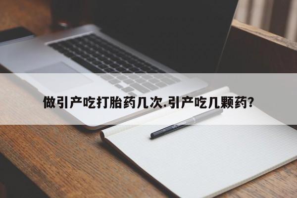 网上米非司酮片打胎药网店做引产吃打胎药几次.引产吃几颗药？
