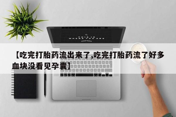 网上米非司酮片打胎药网店【吃完打胎药流出来了,吃完打胎药流了好多血块没看见孕囊】