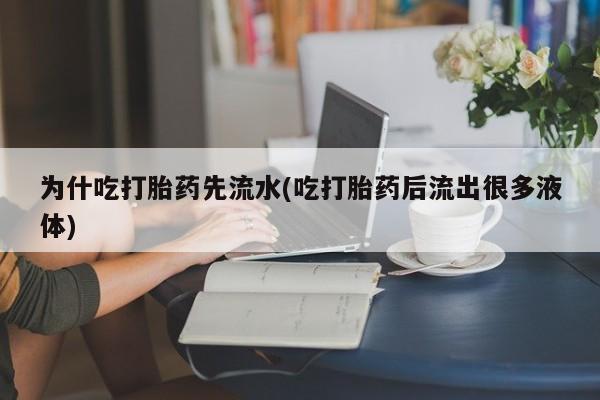 网上米非司酮片打胎药网店为什吃打胎药先流水(吃打胎药后流出很多液体)