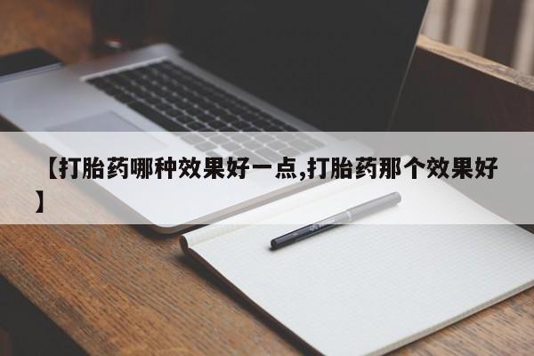 网上米非司酮片打胎药网店【打胎药哪种效果好一点,打胎药那个效果好】