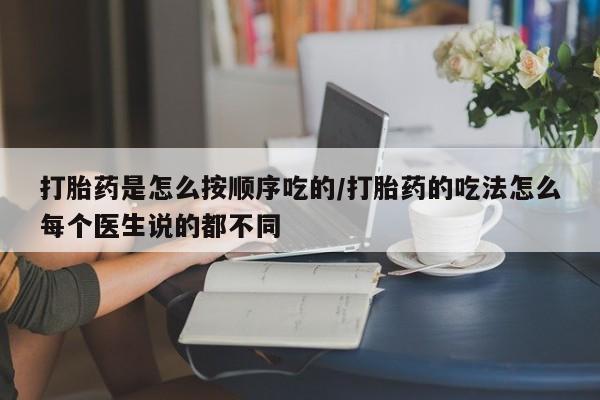 网上米非司酮片打胎药网店打胎药是怎么按顺序吃的/打胎药的吃法怎么每个医生说的都不同